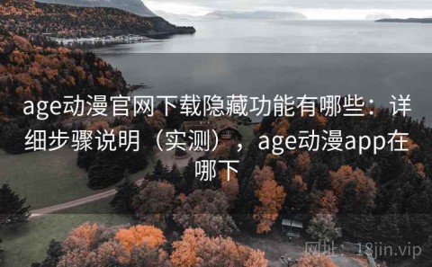 age动漫官网下载隐藏功能有哪些：详细步骤说明（实测），age动漫app在哪下