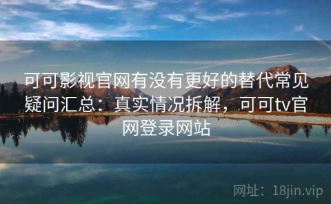 可可影视官网有没有更好的替代常见疑问汇总：真实情况拆解，可可tv官网登录网站