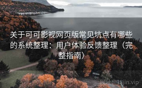 关于可可影视网页版常见坑点有哪些的系统整理：用户体验反馈整理（完整指南）