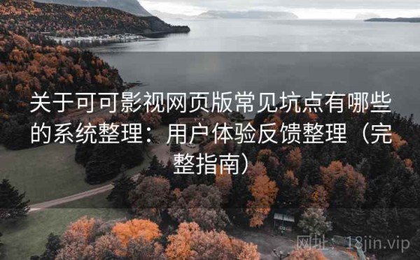 关于可可影视网页版常见坑点有哪些的系统整理：用户体验反馈整理（完整指南）