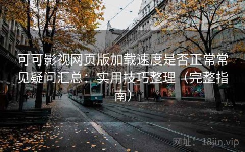可可影视网页版加载速度是否正常常见疑问汇总：实用技巧整理（完整指南）
