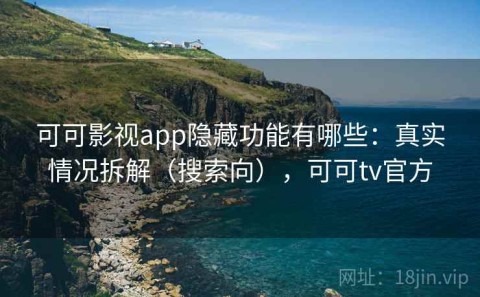 可可影视app隐藏功能有哪些：真实情况拆解（搜索向），可可tv官方