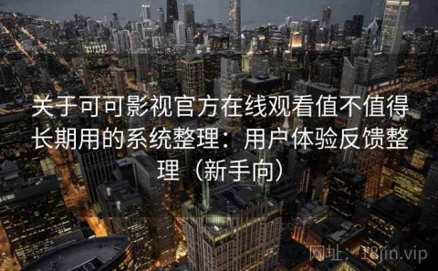 关于可可影视官方在线观看值不值得长期用的系统整理：用户体验反馈整理（新手向）