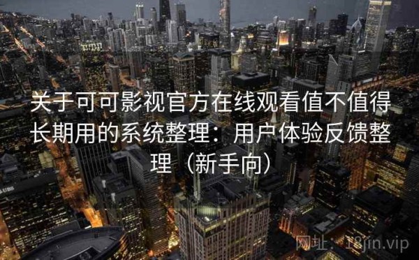 关于可可影视官方在线观看值不值得长期用的系统整理：用户体验反馈整理（新手向）