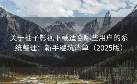 关于柚子影视下载适合哪些用户的系统整理：新手避坑清单（2025版）