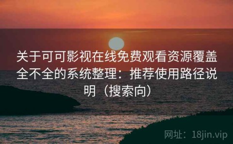 关于可可影视在线免费观看资源覆盖全不全的系统整理：推荐使用路径说明（搜索向）