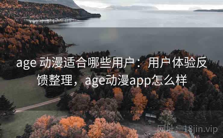 age 动漫适合哪些用户:用户体验反馈整理,age动漫app怎么样 age 动漫适合哪些用户:用户体验反馈整理,age动漫app怎么样