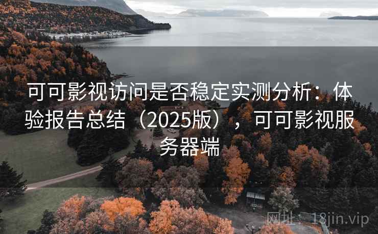 可可影视访问是否稳定实测分析:体验报告总结(2025版),可可影视服务器端 可可影视访问是否稳定实测分析:体验报告总结(2025版),可可影视服务器端