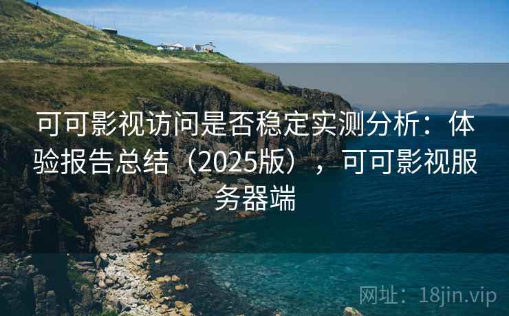 可可影视访问是否稳定实测分析:体验报告总结(2025版),可可影视服务器端 可可影视访问是否稳定实测分析:体验报告总结(2025版),可可影视服务器端