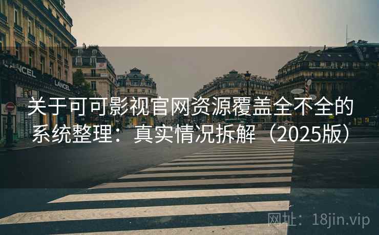 关于可可影视官网资源覆盖全不全的系统整理：真实情况拆解（2025版）