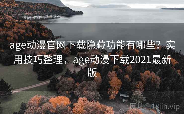 age动漫官网下载隐藏功能有哪些？实用技巧整理，age动漫下载2021最新版