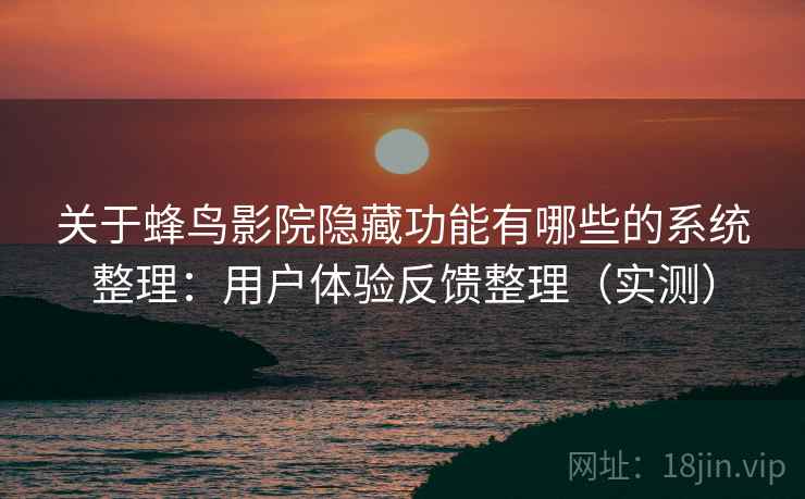 关于蜂鸟影院隐藏功能有哪些的系统整理：用户体验反馈整理（实测）