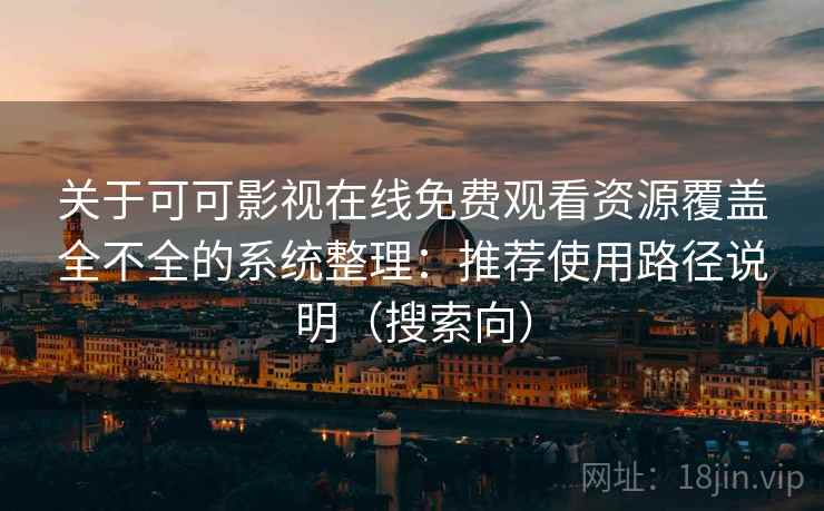 关于可可影视在线免费观看资源覆盖全不全的系统整理：推荐使用路径说明（搜索向）