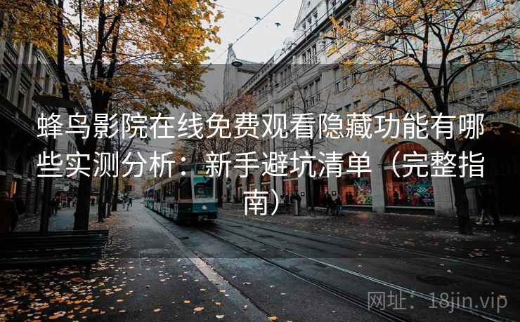 蜂鸟影院在线免费观看隐藏功能有哪些实测分析：新手避坑清单（完整指南）