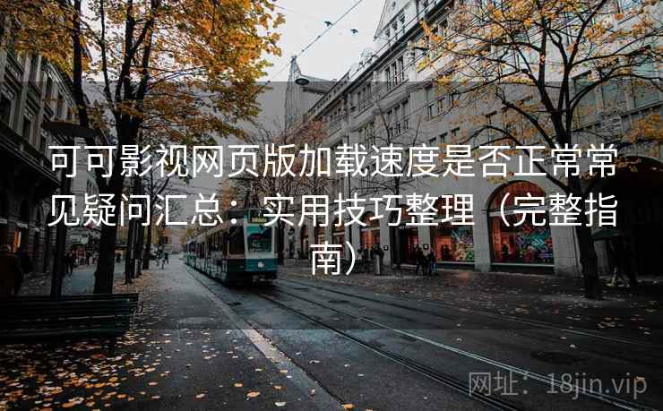 可可影视网页版加载速度是否正常常见疑问汇总:实用技巧整理(完整指南) 可可影视网页版加载速度是否正常常见疑问汇总:实用技巧整理(完整指南)