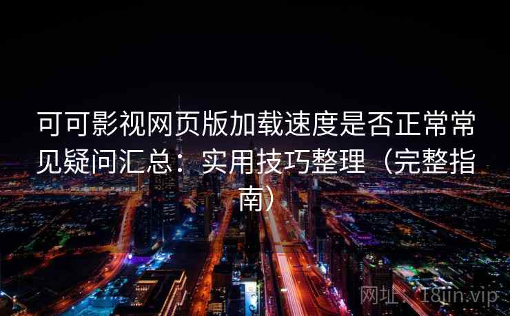 可可影视网页版加载速度是否正常常见疑问汇总:实用技巧整理(完整指南) 可可影视网页版加载速度是否正常常见疑问汇总:实用技巧整理(完整指南)