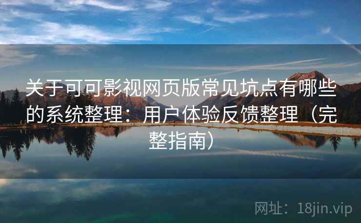 关于可可影视网页版常见坑点有哪些的系统整理:用户体验反馈整理(完整指南) 关于可可影视网页版常见坑点有哪些的系统整理:用户体验反馈整理(完整指南)