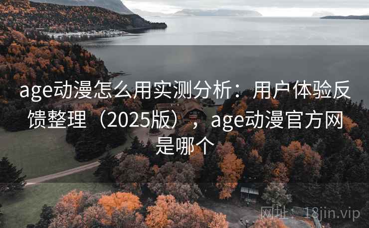 age动漫怎么用实测分析:用户体验反馈整理(2025版),age动漫官方网是哪个 age动漫怎么用实测分析:用户体验反馈整理(2025版),age动漫官方网是哪个